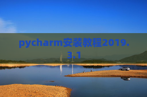 pycharm安装教程2019.3.1 pycharm安装教程2019.3.1